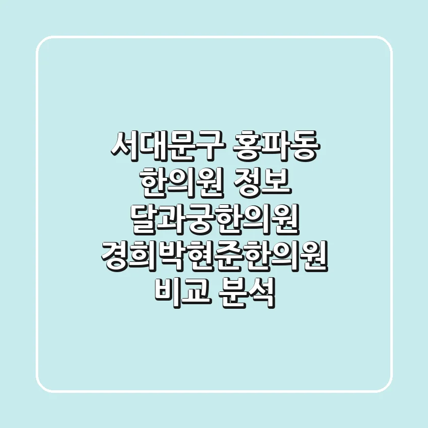 서대문구 홍파동 한의원 정보: 달과궁한의원, 경희박현준한의원 비교 분석