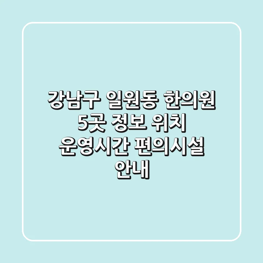 강남구 일원동 한의원 5곳 정보 - 위치, 운영시간, 편의시설 안내