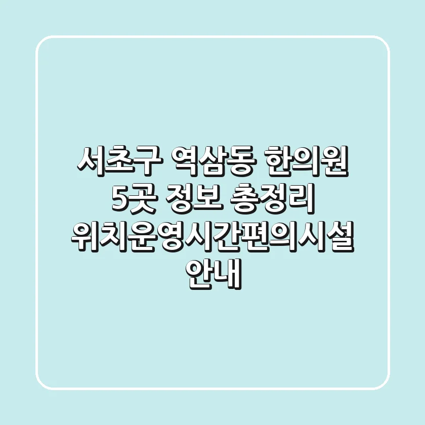서초구 역삼동 한의원 5곳 정보 총정리 - 위치/운영시간/편의시설 안내