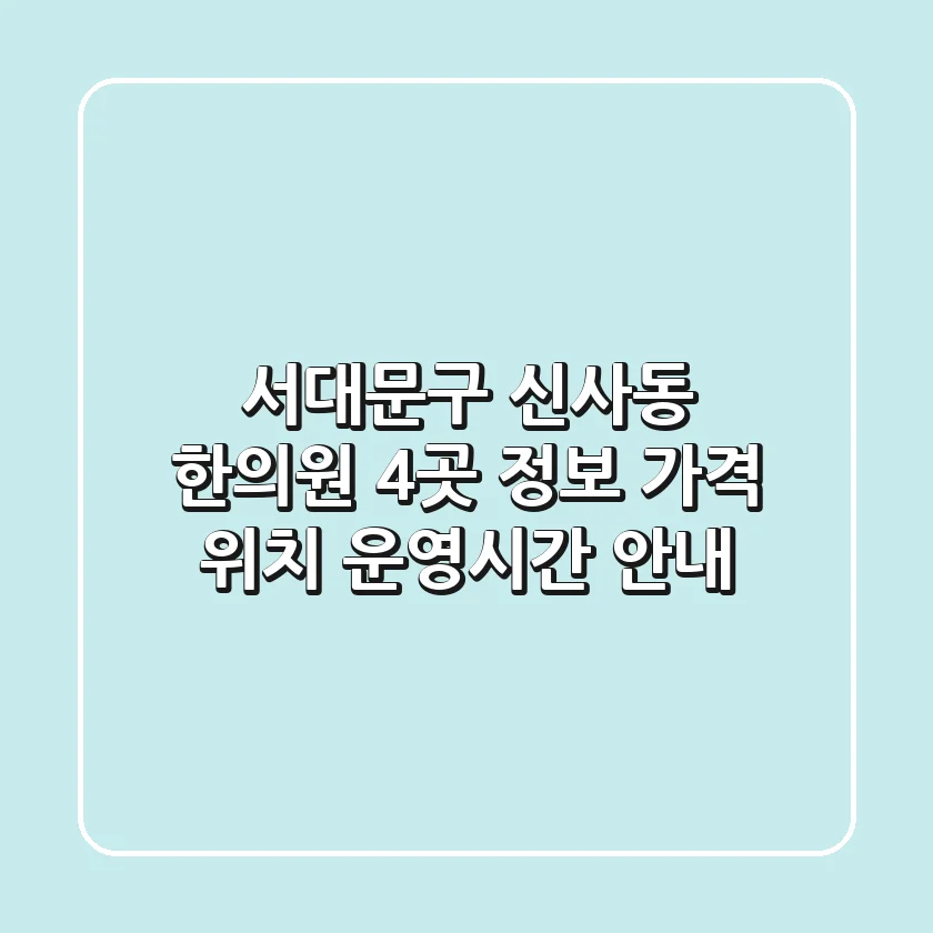 서대문구 신사동 한의원 4곳 정보 - 가격, 위치, 운영시간 안내