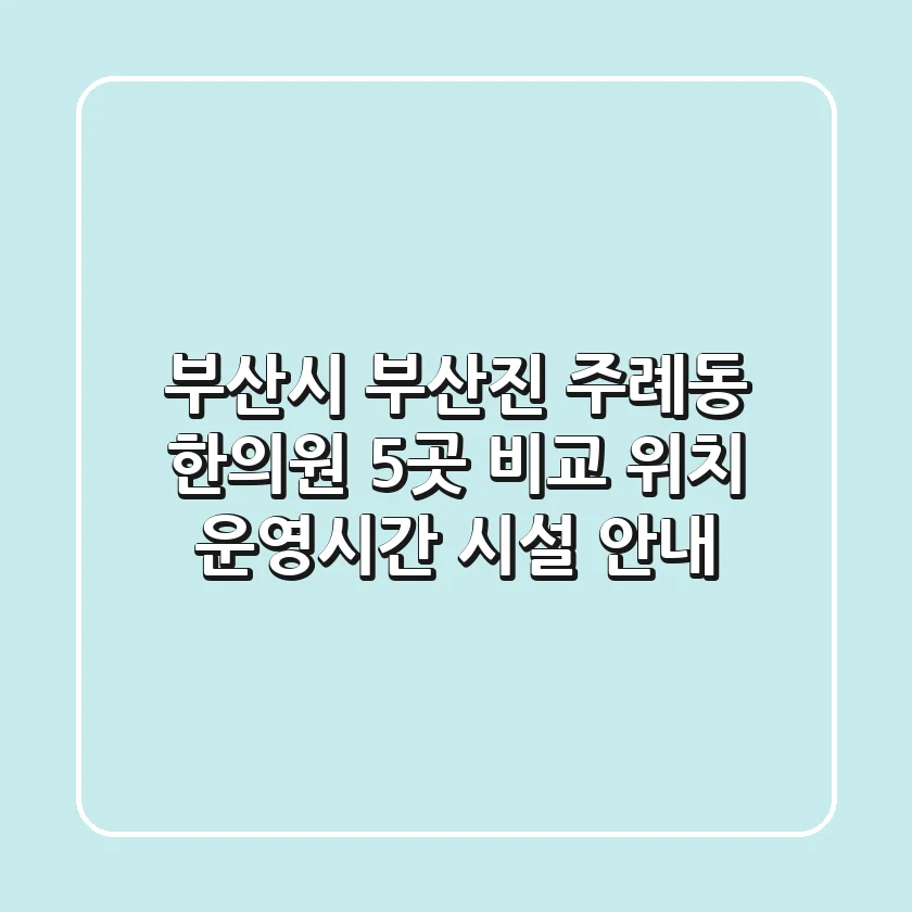 부산시 부산진 주례동 한의원 5곳 비교: 위치, 운영시간, 시설 안내