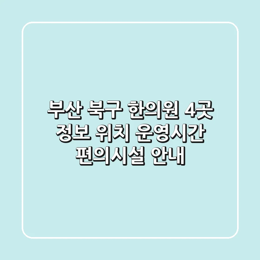 부산 북구 한의원 4곳 정보: 위치, 운영시간, 편의시설 안내