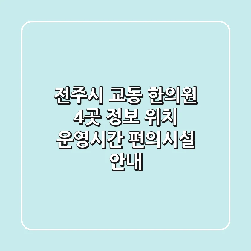 전주시 교동 한의원 4곳 정보: 위치, 운영시간, 편의시설 안내