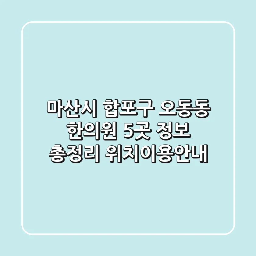 마산시 합포구 오동동 한의원 5곳 정보 총정리 - 위치/이용안내