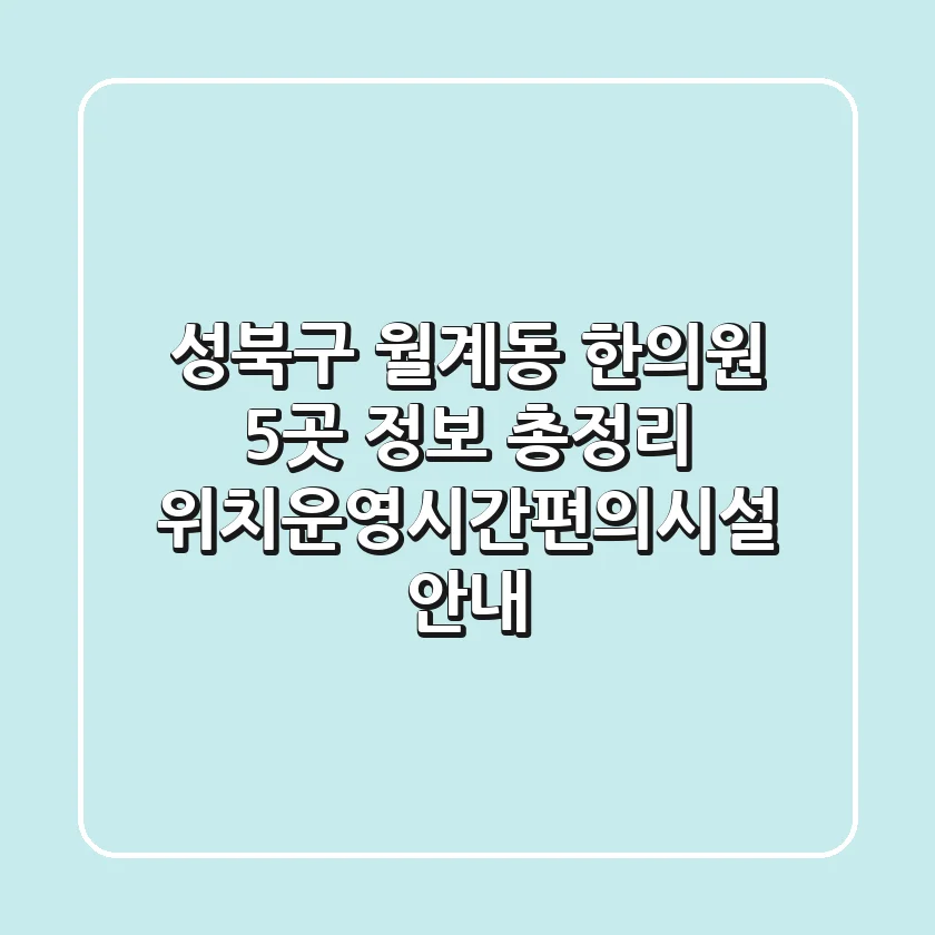 성북구 월계동 한의원 5곳 정보 총정리 - 위치/운영시간/편의시설 안내