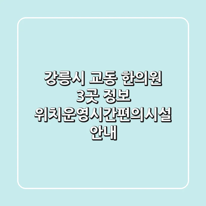 강릉시 교동 한의원 3곳 정보 - 위치/운영시간/편의시설 안내