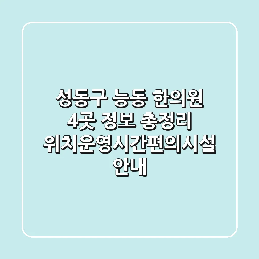 성동구 능동 한의원 4곳 정보 총정리 - 위치/운영시간/편의시설 안내
