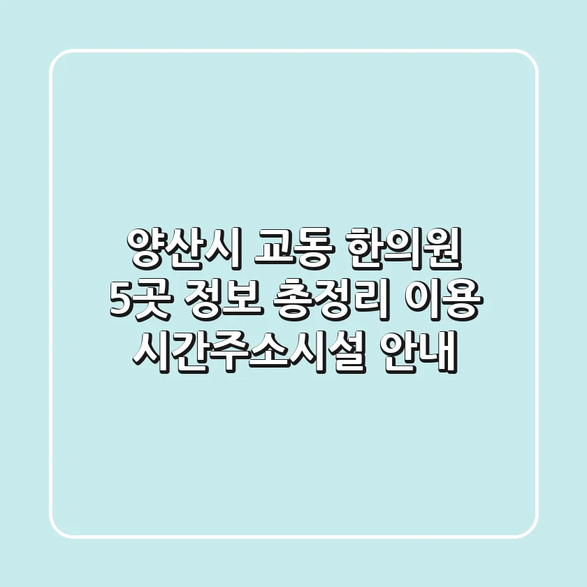 양산시 교동 한의원 5곳 정보 총정리 - 이용 시간/주소/시설 안내