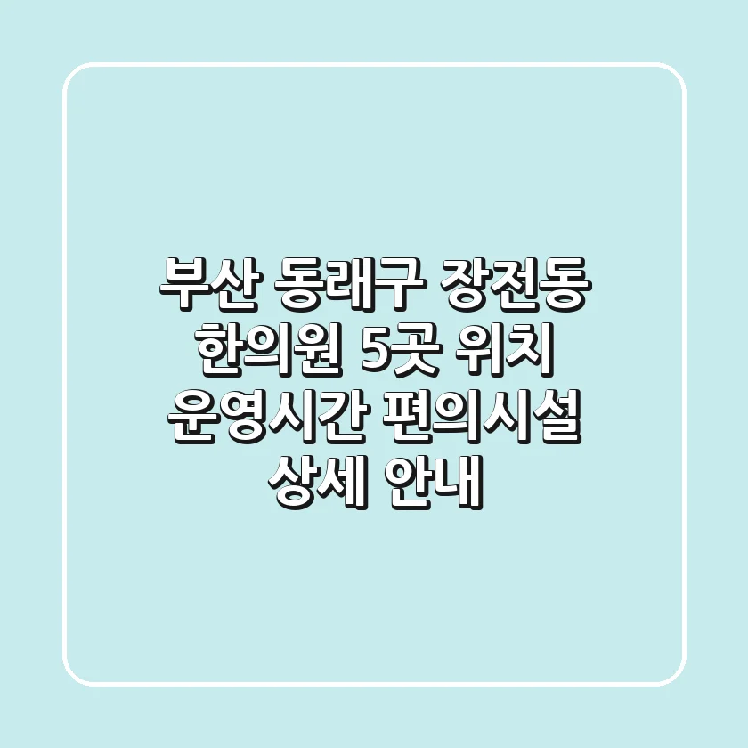 부산 동래구 장전동 한의원 5곳: 위치, 운영시간, 편의시설 상세 안내
