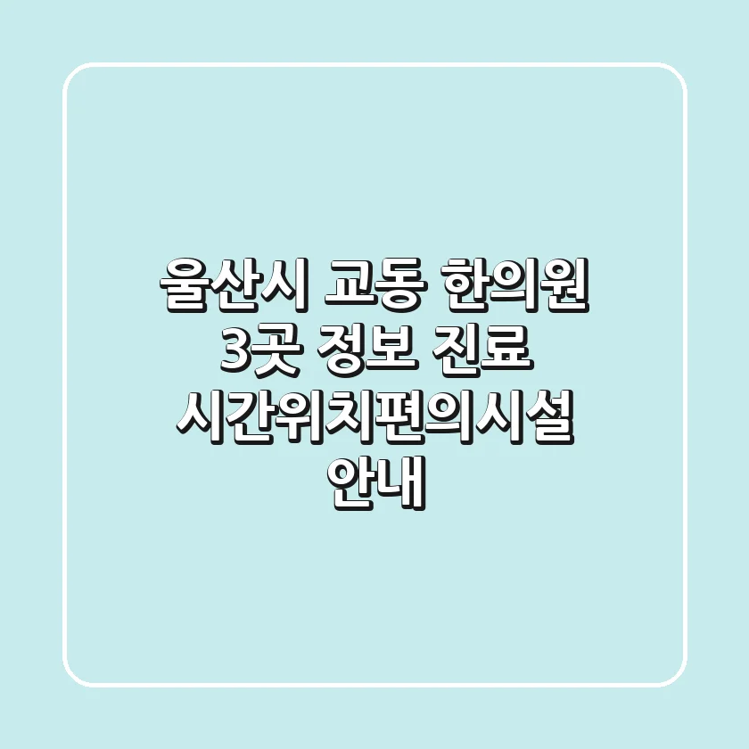 울산시 교동 한의원 3곳 정보 - 진료 시간/위치/편의시설 안내