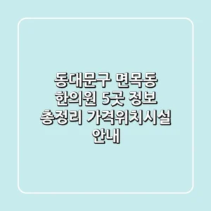 동대문구 면목동 한의원 5곳 정보 총정리 - 가격/위치/시설 안내
