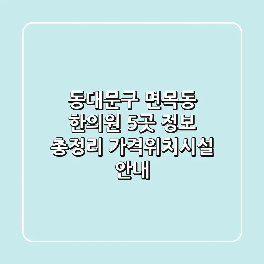 동대문구 면목동 한의원 5곳 정보 총정리 - 가격/위치/시설 안내
