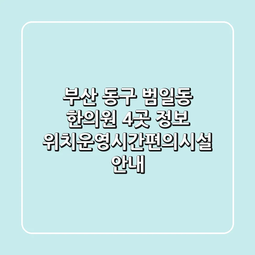 부산 동구 범일동 한의원 4곳 정보 - 위치/운영시간/편의시설 안내