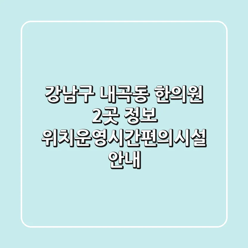 강남구 내곡동 한의원 2곳 정보 - 위치/운영시간/편의시설 안내