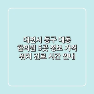 대전시 동구 대동 한의원 5곳 정보 - 가격, 위치, 진료 시간 안내