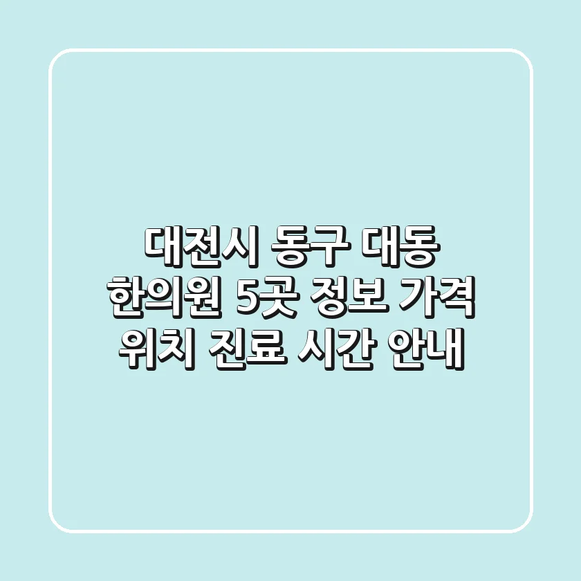 대전시 동구 대동 한의원 5곳 정보 - 가격, 위치, 진료 시간 안내