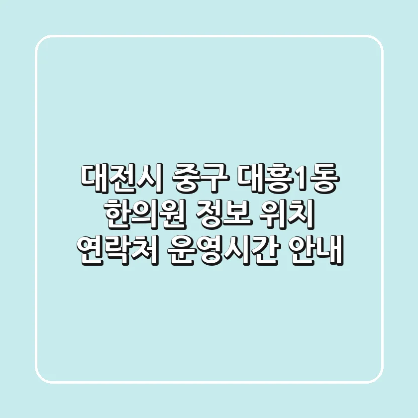 대전시 중구 대흥1동 한의원 정보: 위치, 연락처, 운영시간 안내