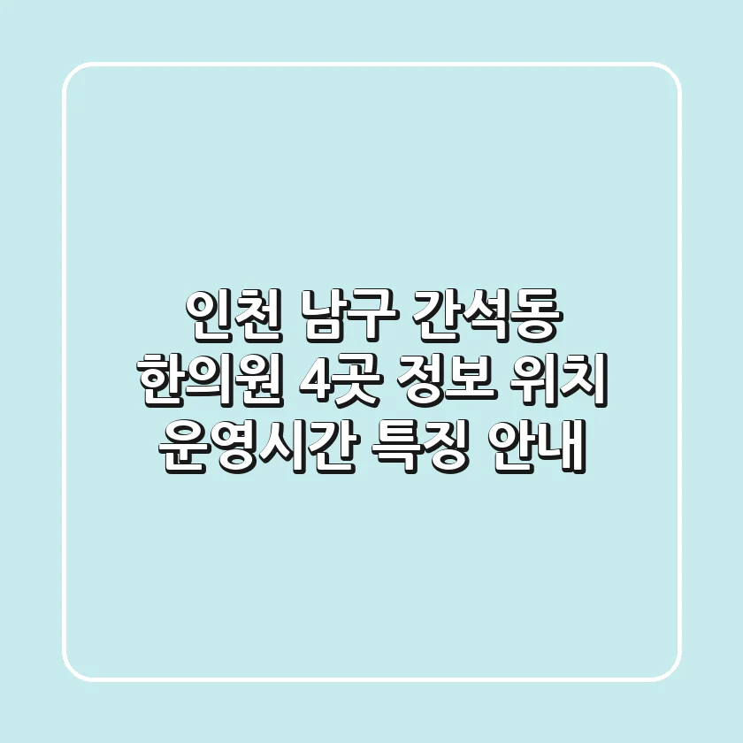 인천 남구 간석동 한의원 4곳 정보: 위치, 운영시간, 특징 안내
