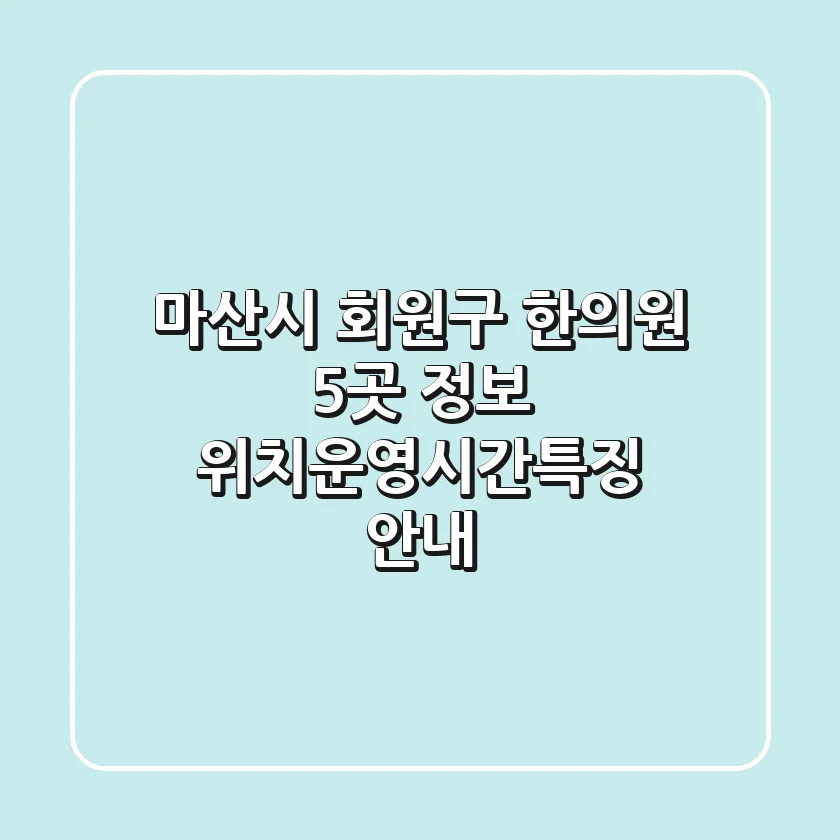 마산시 회원구 한의원 5곳 정보 - 위치/운영시간/특징 안내