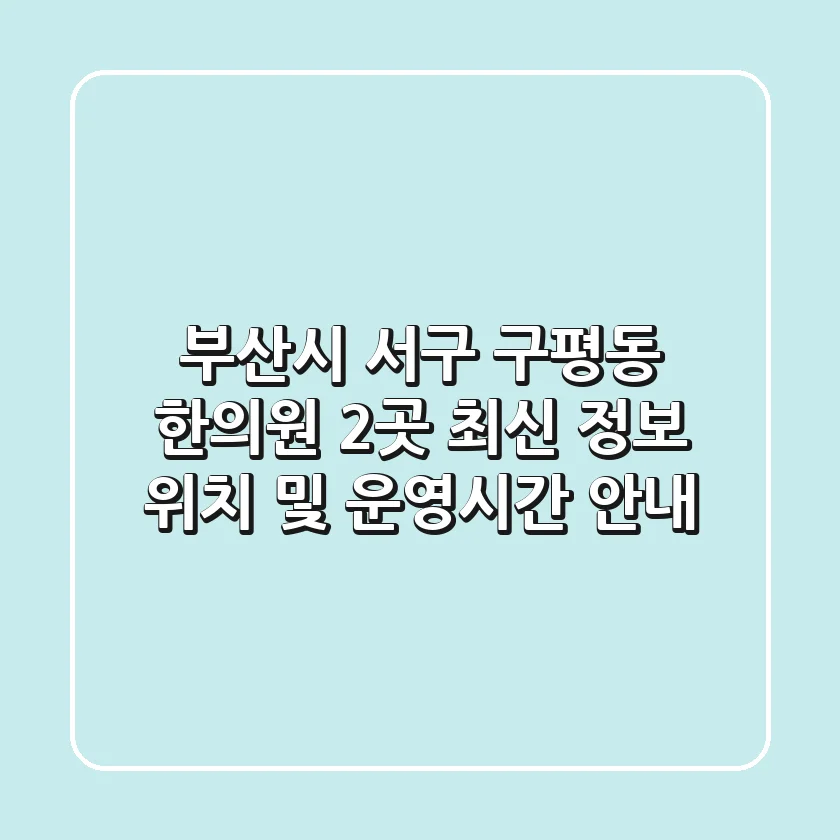 부산시 서구 구평동 한의원 2곳 최신 정보 - 위치 및 운영시간 안내