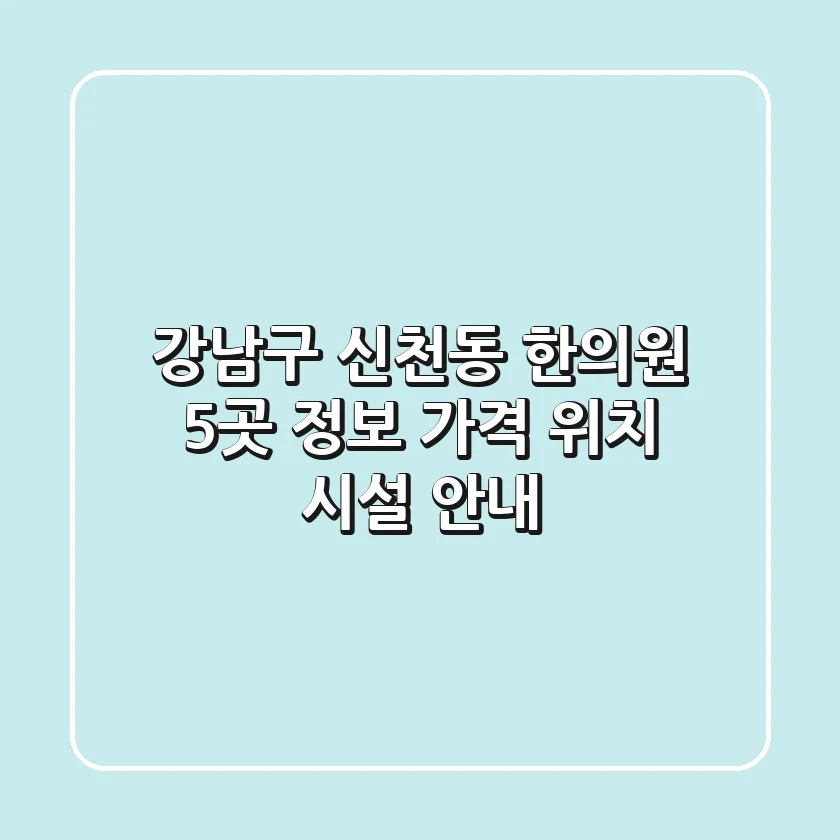 강남구 신천동 한의원 5곳 정보 - 가격, 위치, 시설 안내