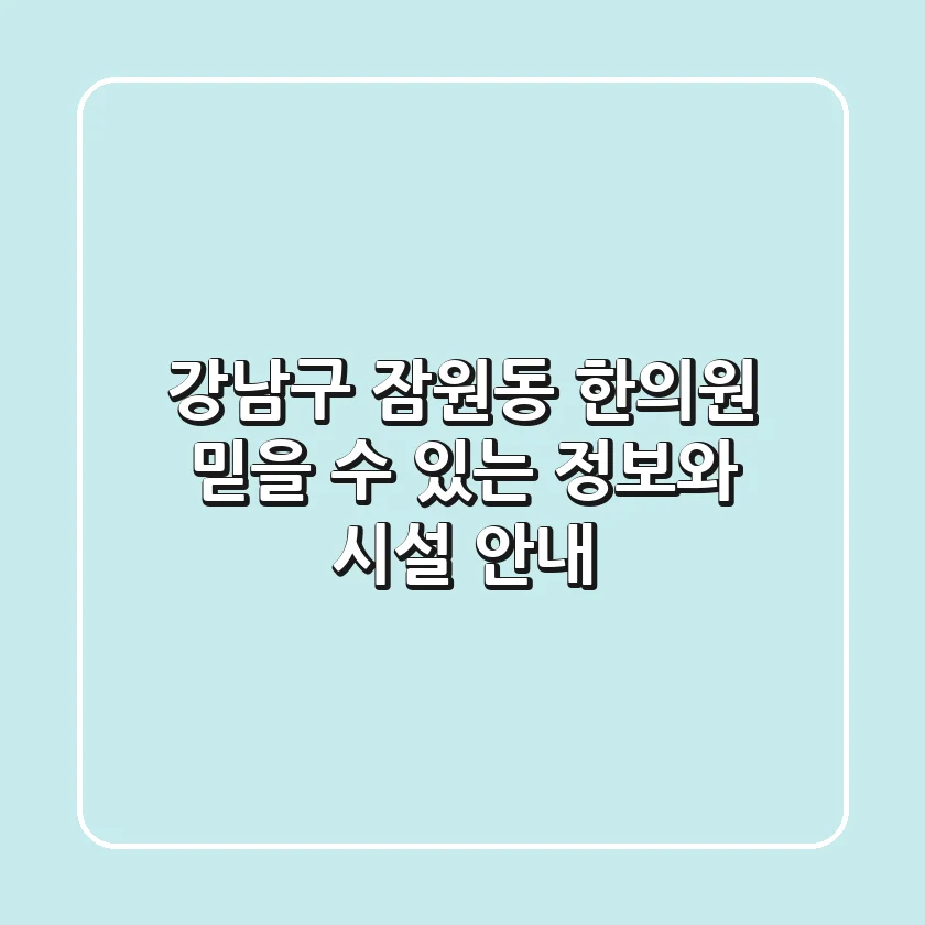 강남구 잠원동 한의원: 믿을 수 있는 정보와 시설 안내