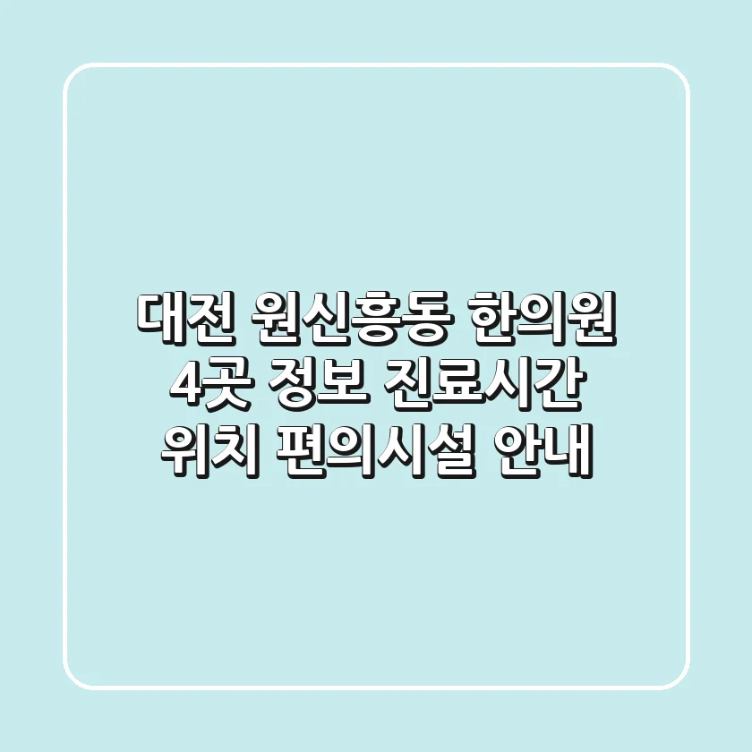 대전 원신흥동 한의원 4곳 정보 - 진료시간, 위치, 편의시설 안내