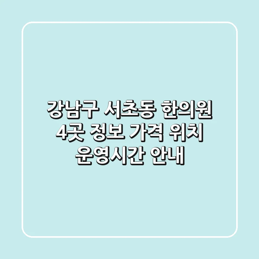 강남구 서초동 한의원 4곳 정보 - 가격, 위치, 운영시간 안내