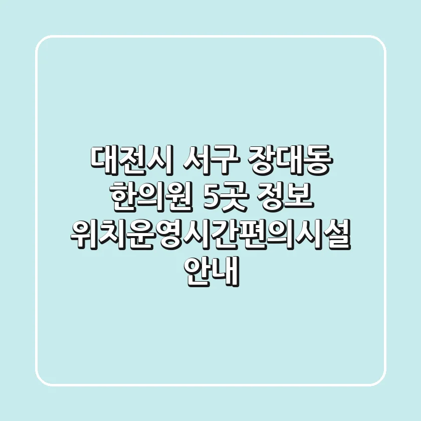 대전시 서구 장대동 한의원 5곳 정보 - 위치/운영시간/편의시설 안내