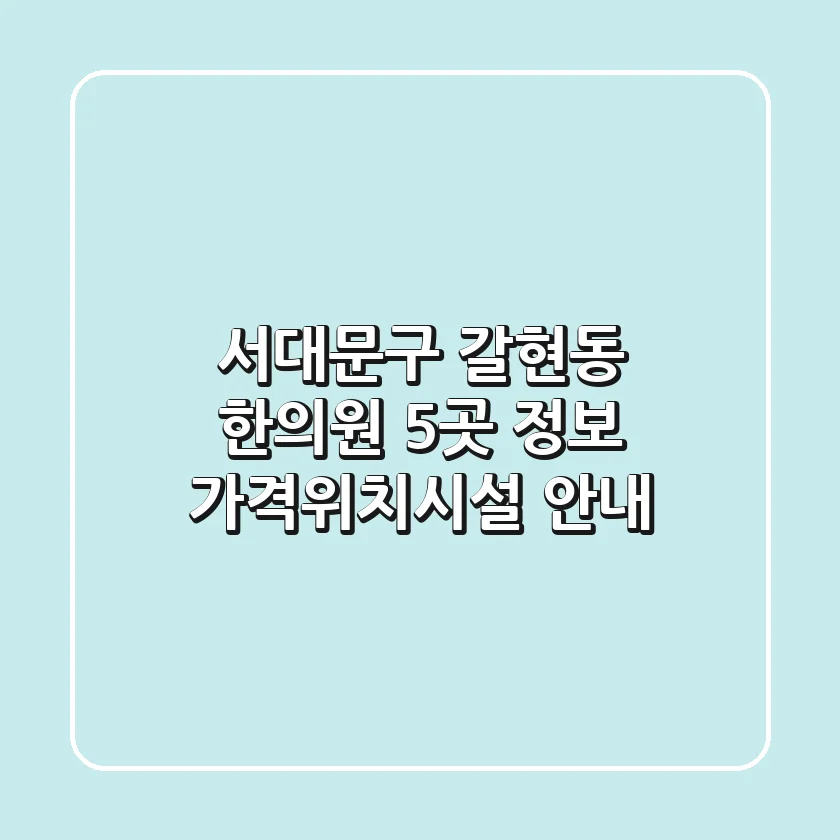 서대문구 갈현동 한의원 5곳 정보 - 가격/위치/시설 안내