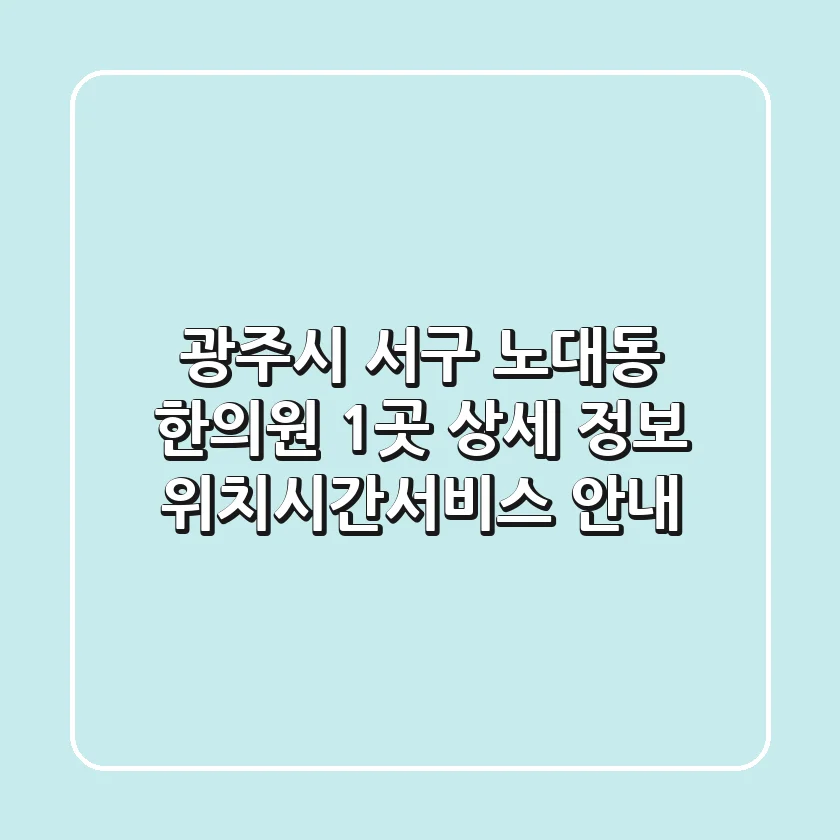 광주시 서구 노대동 한의원 1곳 상세 정보 - 위치/시간/서비스 안내