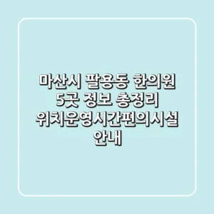 마산시 팔용동 한의원 5곳 정보 총정리 - 위치/운영시간/편의시설 안내