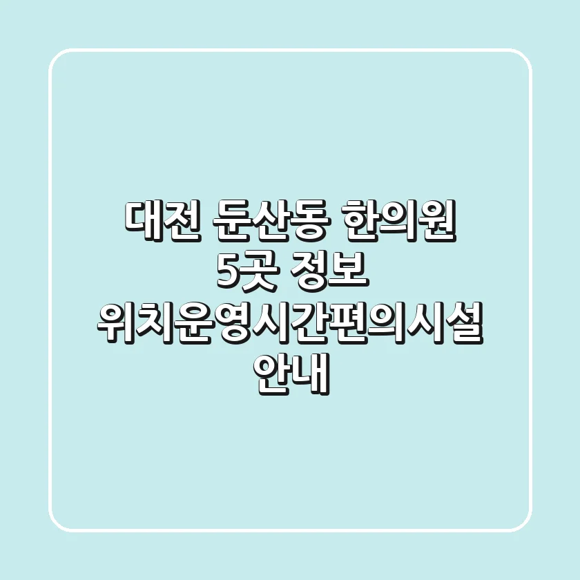 대전 둔산동 한의원 5곳 정보 - 위치/운영시간/편의시설 안내