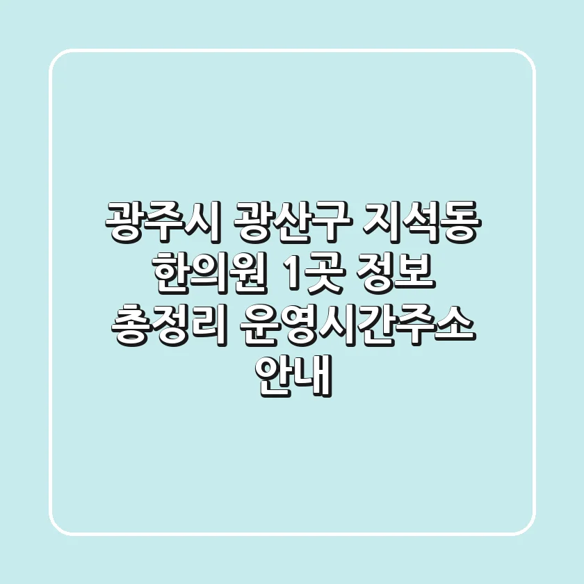 광주시 광산구 지석동 한의원 1곳 정보 총정리 - 운영시간/주소 안내