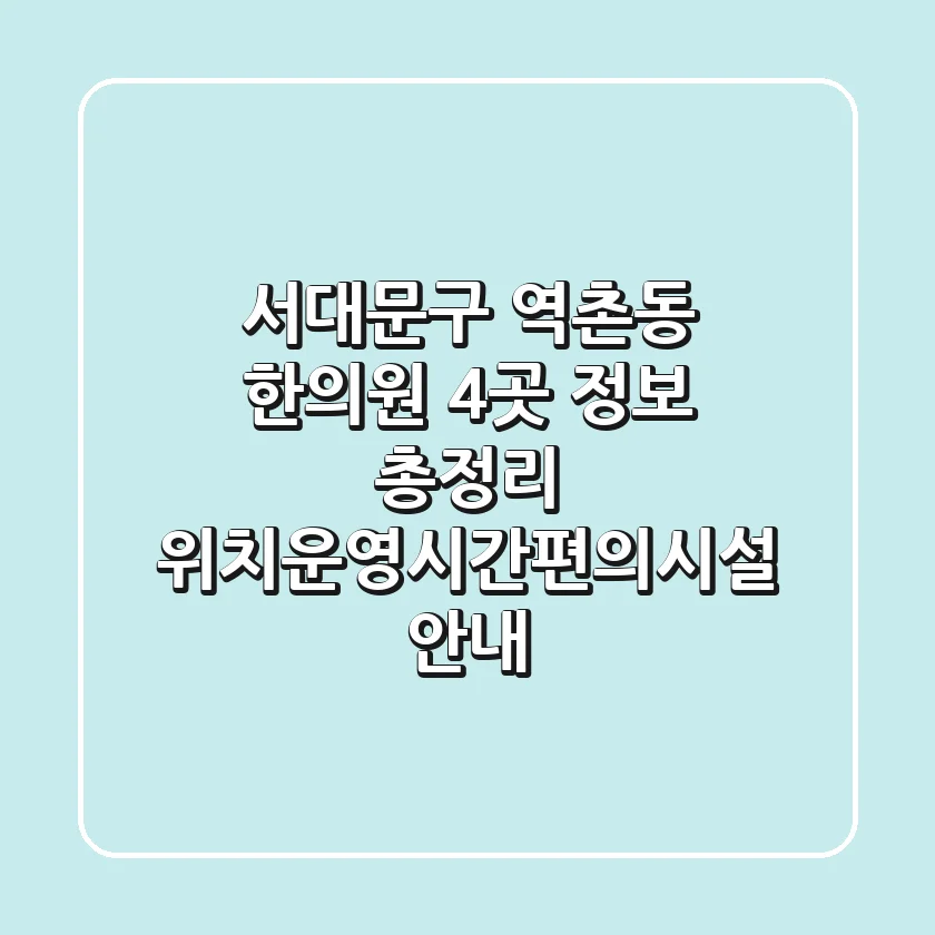 서대문구 역촌동 한의원 4곳 정보 총정리 - 위치/운영시간/편의시설 안내