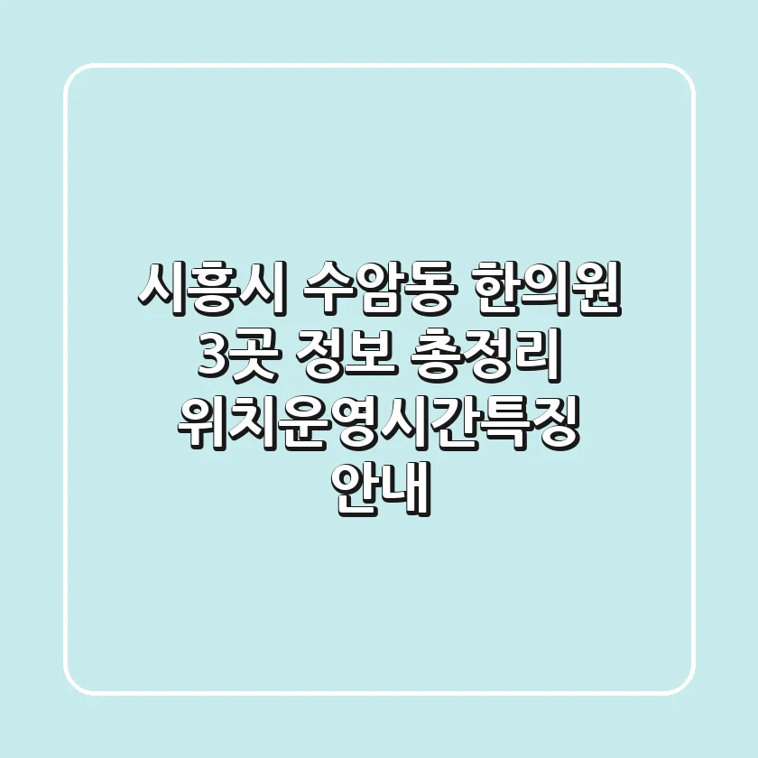 시흥시 수암동 한의원 3곳 정보 총정리 - 위치/운영시간/특징 안내