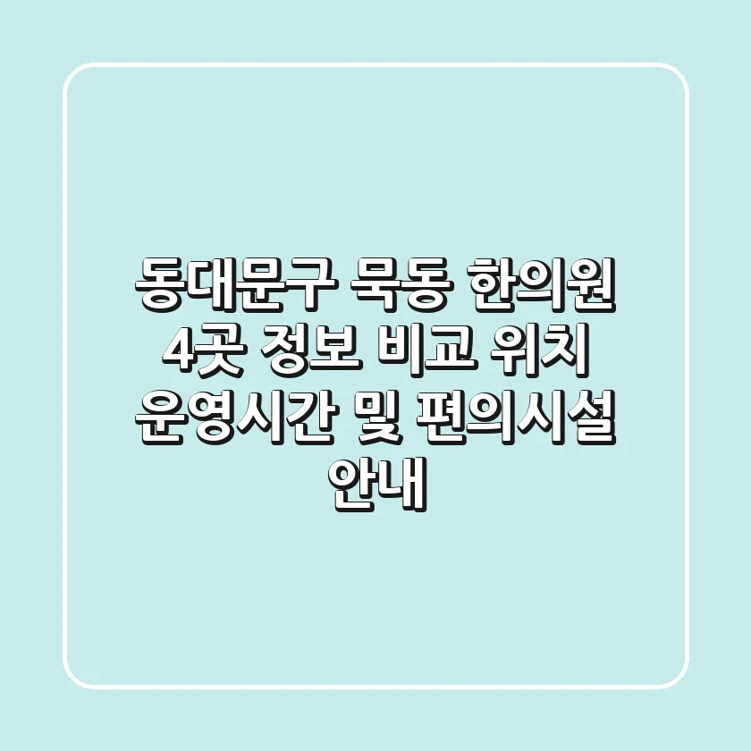 동대문구 묵동 한의원 4곳 정보 비교 - 위치, 운영시간 및 편의시설 안내