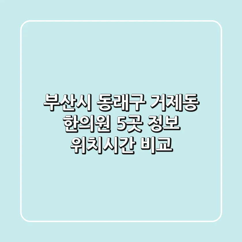 부산시 동래구 거제동 한의원 5곳 정보 - 위치/시간 비교