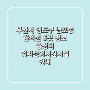 부산시 영도구 남포동 한의원 5곳 정보 총정리 - 위치/운영시간/시설 안내