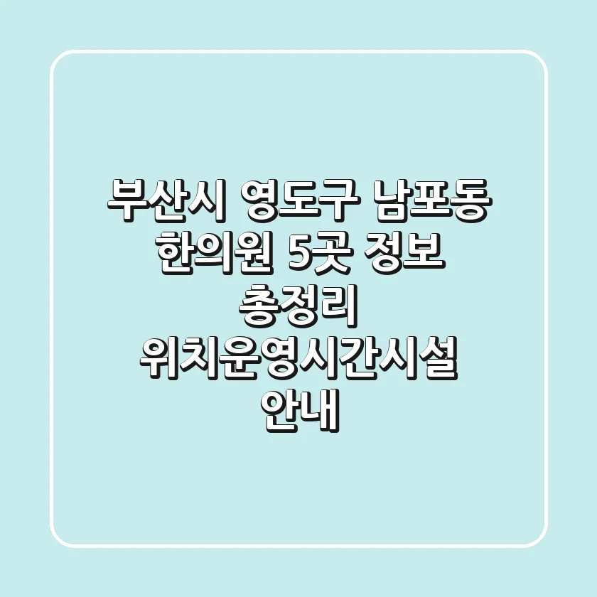 부산시 영도구 남포동 한의원 5곳 정보 총정리 - 위치/운영시간/시설 안내
