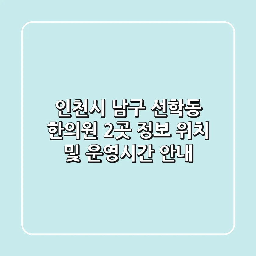 인천시 남구 선학동 한의원 2곳 정보 - 위치 및 운영시간 안내