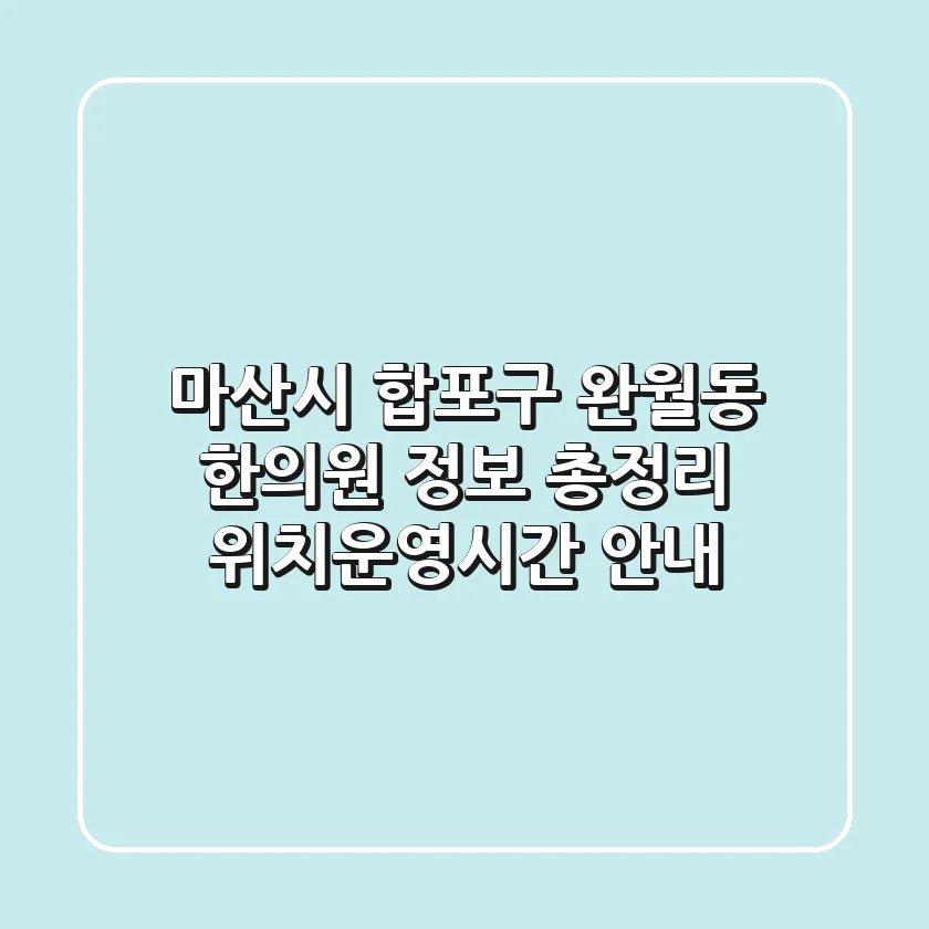 마산시 합포구 완월동 한의원 정보 총정리 - 위치/운영시간 안내