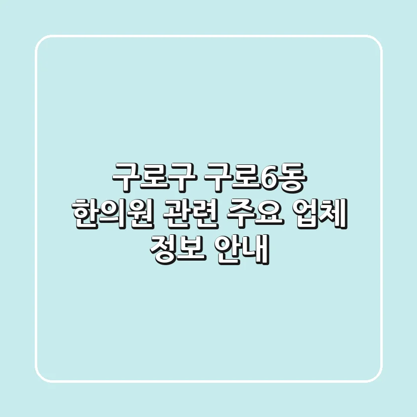 구로구 구로6동 한의원 관련 주요 업체 정보 안내