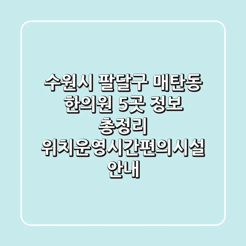 수원시 팔달구 매탄동 한의원 5곳 정보 총정리 - 위치/운영시간/편의시설 안내