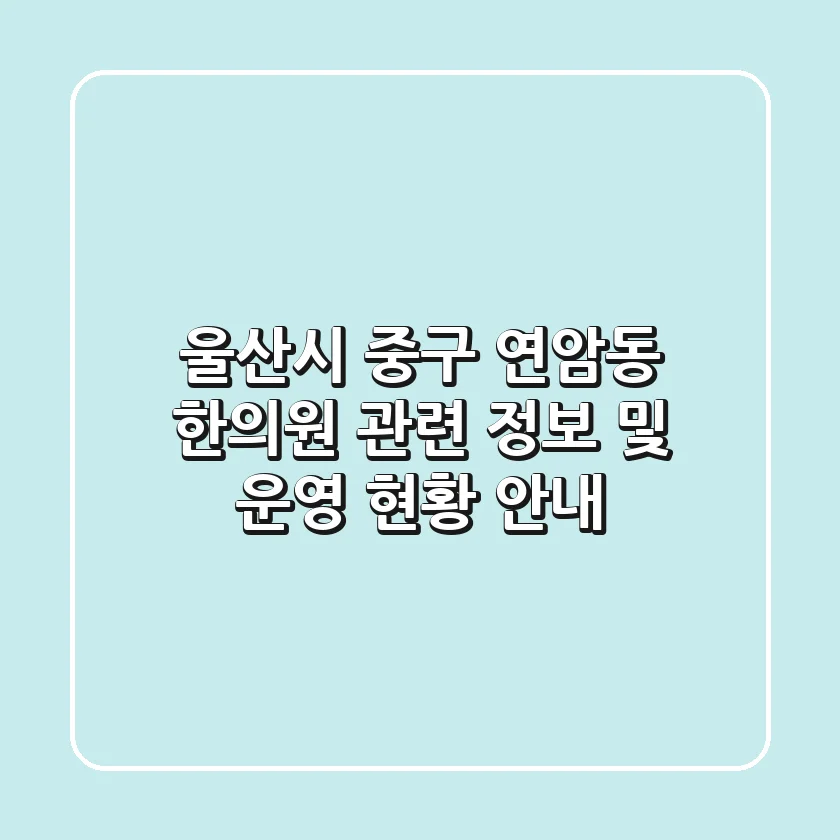 울산시 중구 연암동 한의원 관련 정보 및 운영 현황 안내