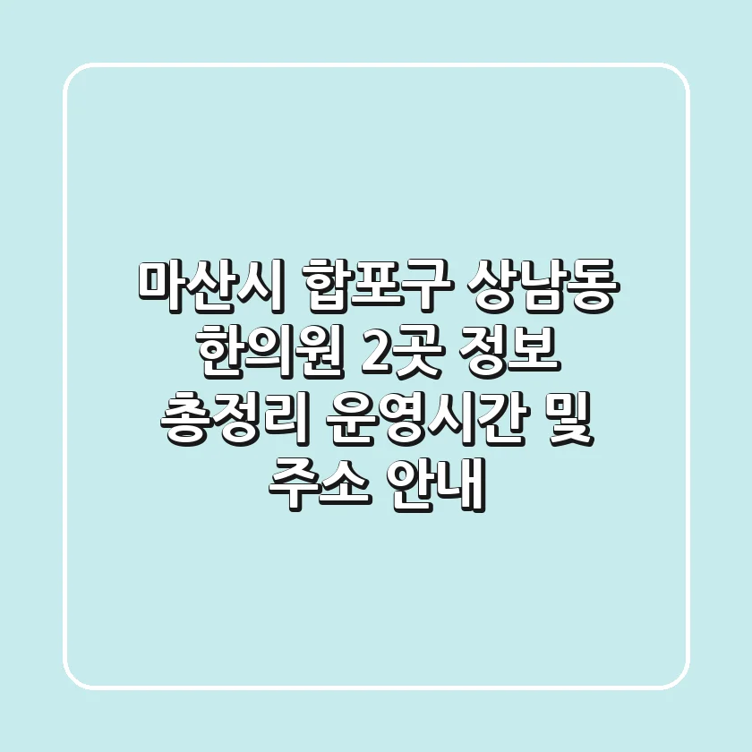 마산시 합포구 상남동 한의원 2곳 정보 총정리 - 운영시간 및 주소 안내