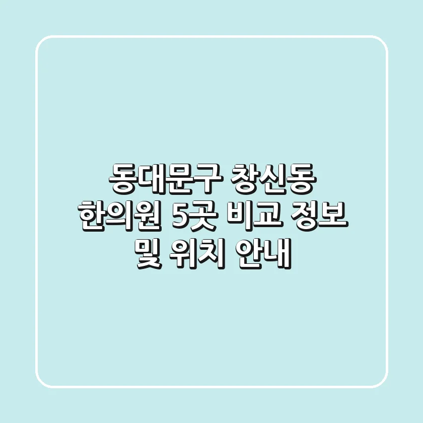 동대문구 창신동 한의원 5곳 비교 정보 및 위치 안내