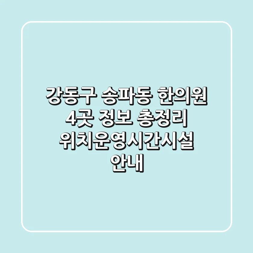 강동구 송파동 한의원 4곳 정보 총정리 - 위치/운영시간/시설 안내