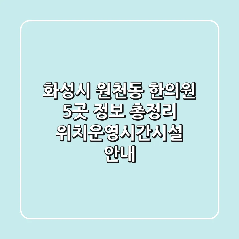 화성시 원천동 한의원 5곳 정보 총정리 - 위치/운영시간/시설 안내