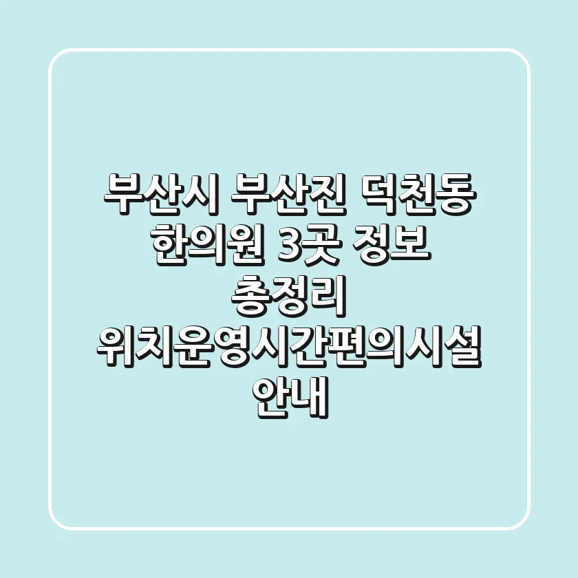 부산시 부산진 덕천동 한의원 3곳 정보 총정리 - 위치/운영시간/편의시설 안내